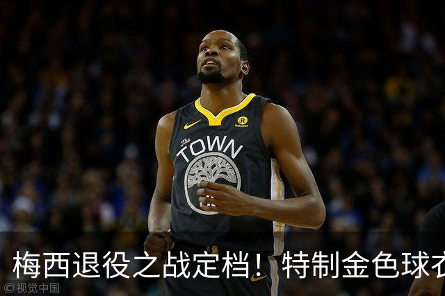 梅西退役之战定档！特制金色球衣点燃告别情怀